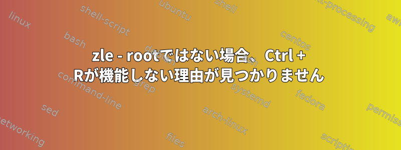 zle - rootではない場合、Ctrl + Rが機能しない理由が見つかりません