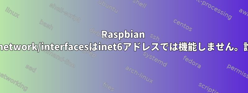 Raspbian Jessie：/etc/network/interfacesはinet6アドレスでは機能しません。診断する方法？