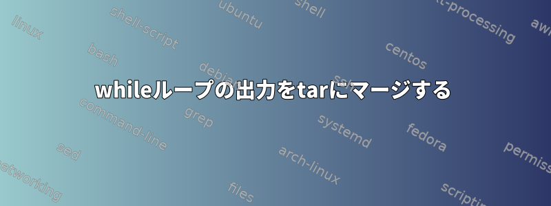 whileループの出力をtarにマージする