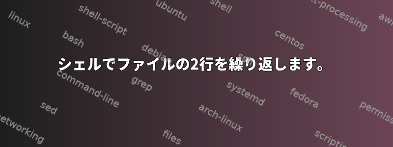 シェルでファイルの2行を繰り返します。