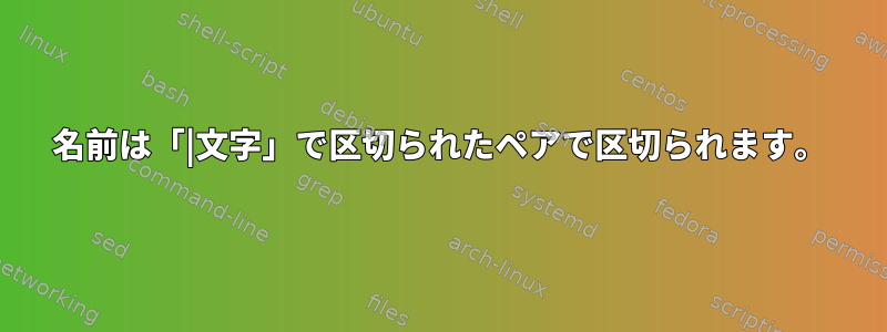 名前は「|文字」で区切られたペアで区切られます。