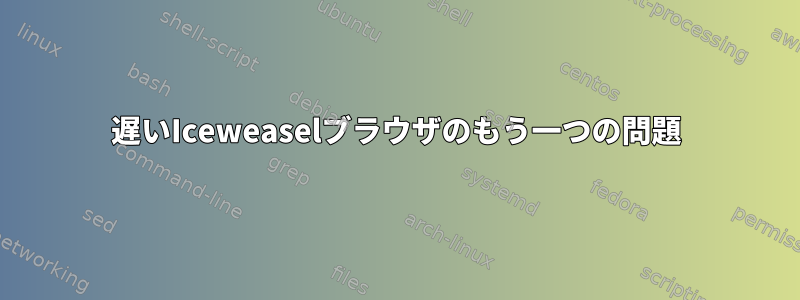 遅いIceweaselブラウザのもう一つの問題