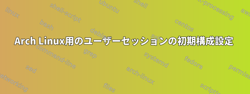 Arch Linux用のユーザーセッションの初期構成設定