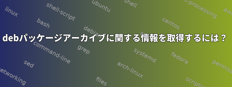 debパッケージアーカイブに関する情報を取得するには？