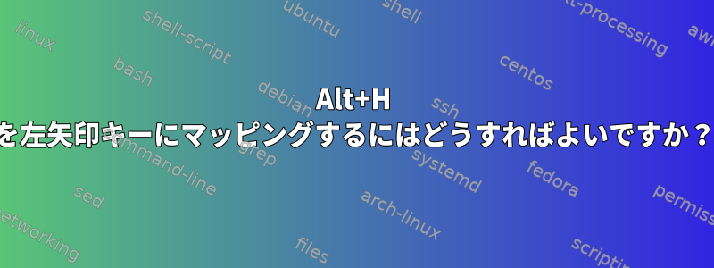 Alt+H を左矢印キーにマッピングするにはどうすればよいですか？