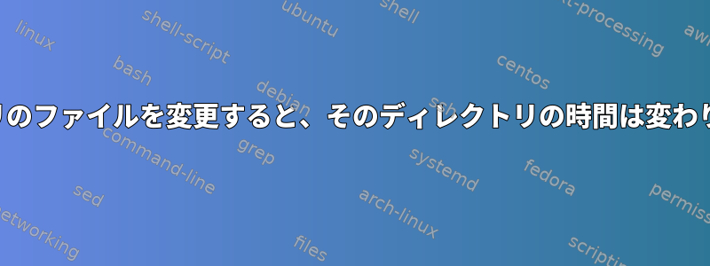 ディレクトリのファイルを変更すると、そのディレクトリの時間は変わりませんか？