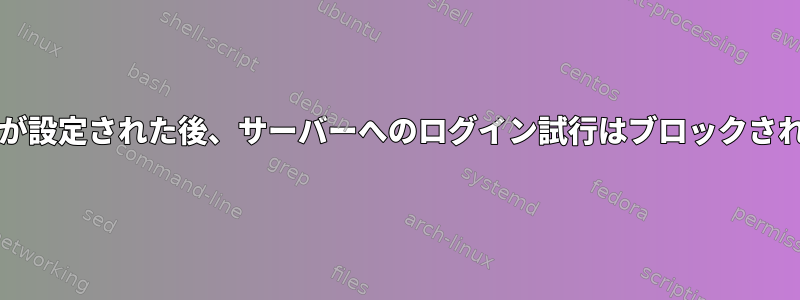 Fail2banが設定された後、サーバーへのログイン試行はブロックされません。