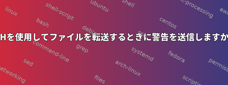 SSHを使用してファイルを転送するときに警告を送信しますか？