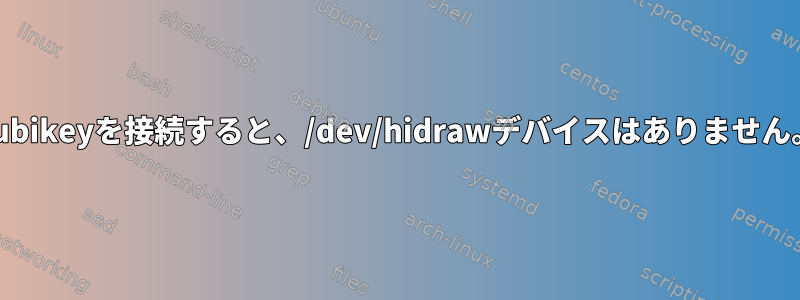 Yubikeyを接続すると、/dev/hidrawデバイスはありません。