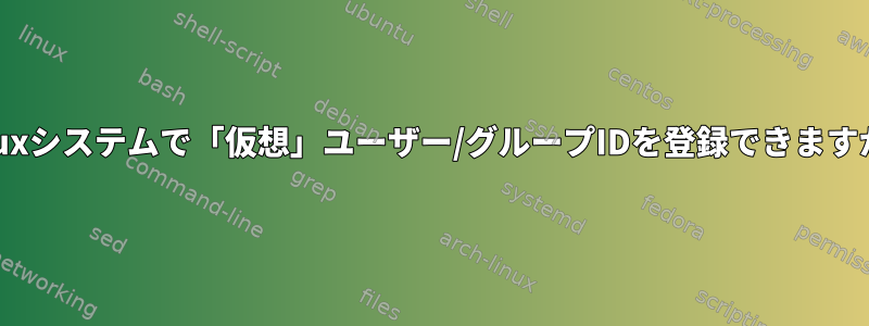 Linuxシステムで「仮想」ユーザー/グループIDを登録できますか？