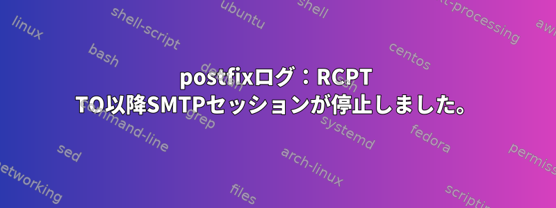 postfixログ：RCPT TO以降SMTPセッションが停止しました。