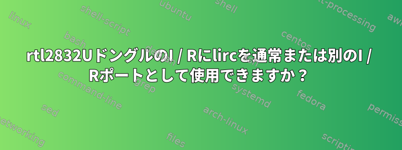 rtl2832UドングルのI / Rにlircを通常または別のI / Rポートとして使用できますか？