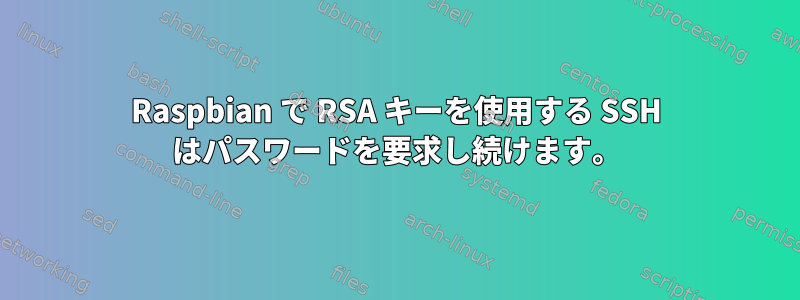 Raspbian で RSA キーを使用する SSH はパスワードを要求し続けます。