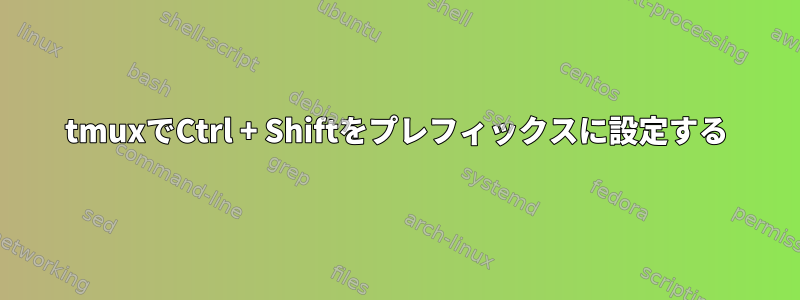 tmuxでCtrl + Shiftをプレフィックスに設定する