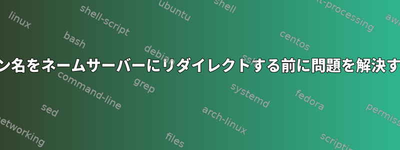 ドメイン名をネームサーバーにリダイレクトする前に問題を解決する方法