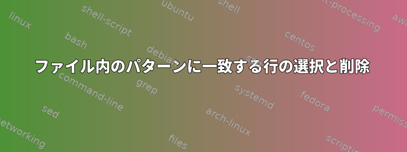 ファイル内のパターンに一致する行の選択と削除