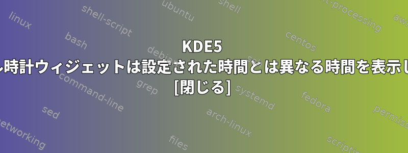 KDE5 デジタル時計ウィジェットは設定された時間とは異なる時間を表示します。 [閉じる]