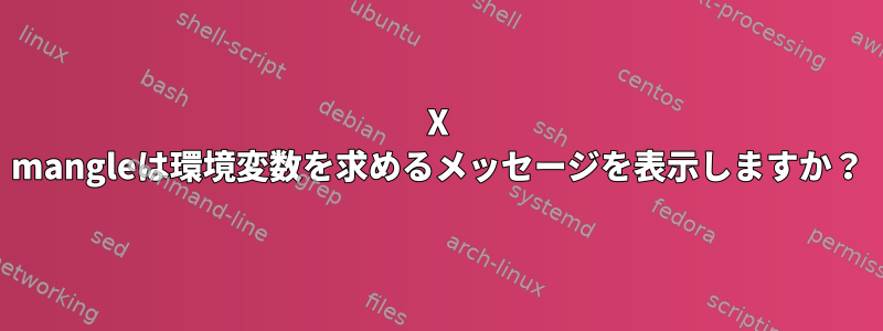 X mangleは環境変数を求めるメッセージを表示しますか？