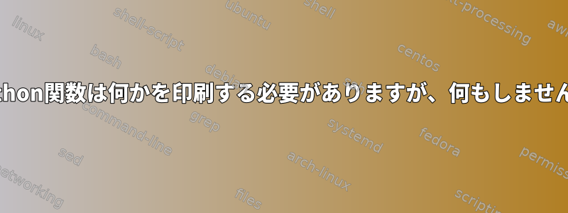 Python関数は何かを印刷する必要がありますが、何もしません。