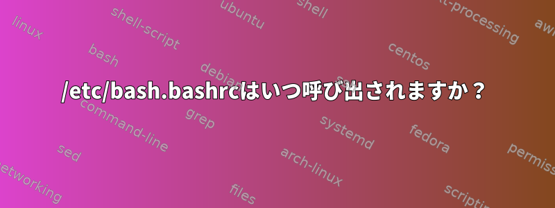 /etc/bash.bashrcはいつ呼び出されますか？