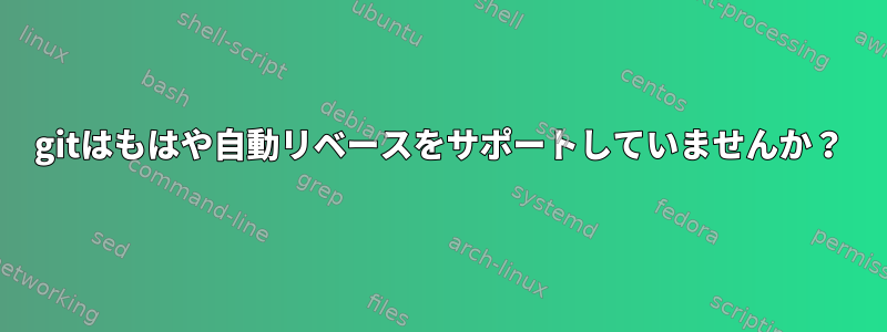 gitはもはや自動リベースをサポートしていませんか？