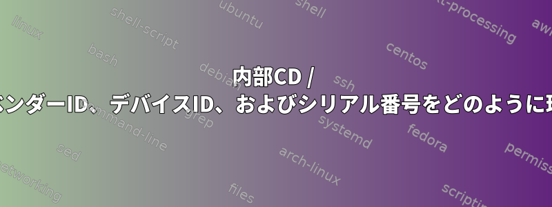 内部CD / DVDバーナーのベンダーID、デバイスID、およびシリアル番号をどのように理解できますか？