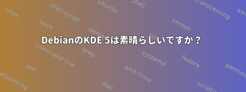 DebianのKDE 5は素晴らしいですか？