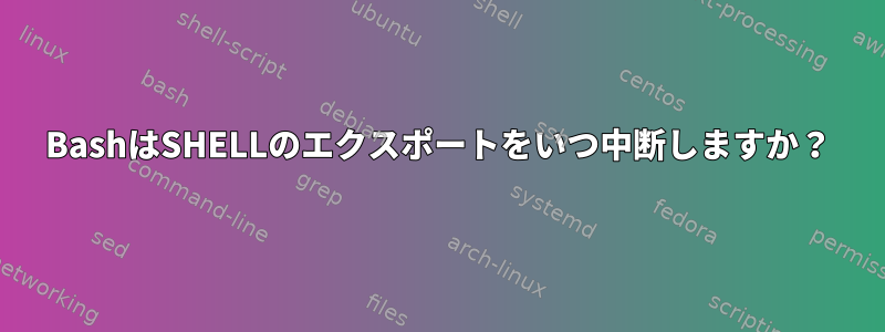 BashはSHELLのエクスポートをいつ中断しますか？