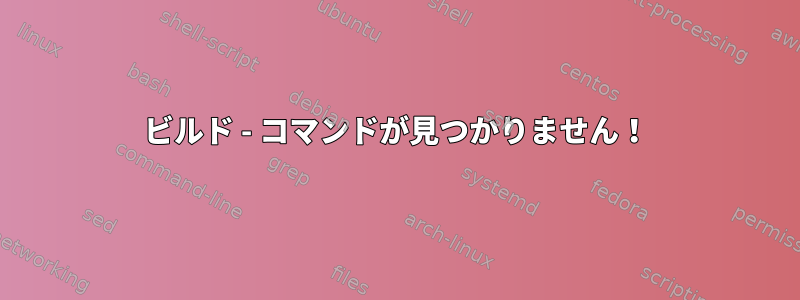 ビルド - コマンドが見つかりません！