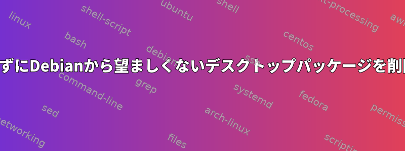 すべてを削除せずにDebianから望ましくないデスクトップパッケージを削除する方法は？