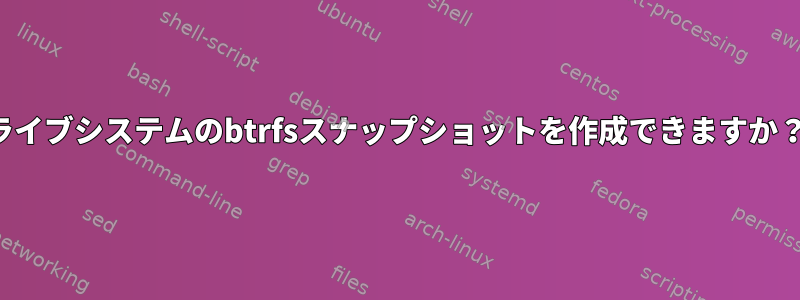 ライブシステムのbtrfsスナップショットを作成できますか？