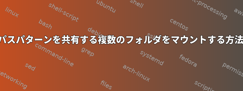 同じパスパターンを共有する複数のフォルダをマウントする方法は？