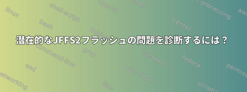 潜在的なJFFS2フラッシュの問題を診断するには？