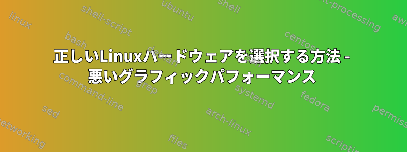 正しいLinuxハードウェアを選択する方法 - 悪いグラフィックパフォーマンス