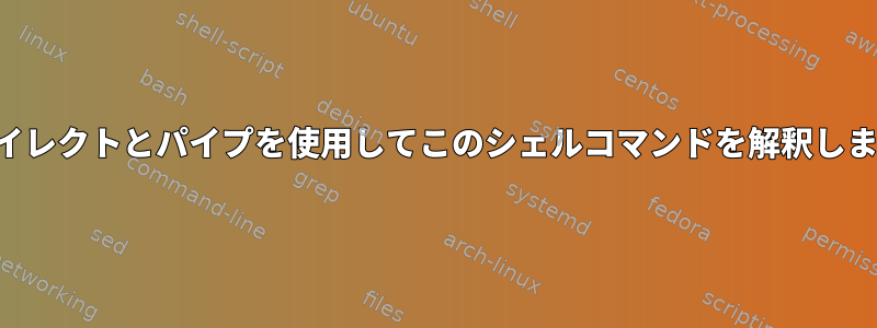 リダイレクトとパイプを使用してこのシェルコマンドを解釈します。