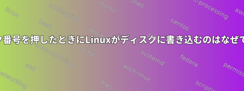 ブロック番号を押したときにLinuxがディスクに書き込むのはなぜですか？