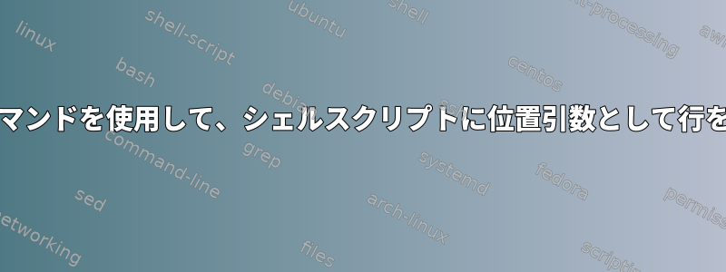 「read」コマンドを使用して、シェルスクリプトに位置引数として行を渡します。