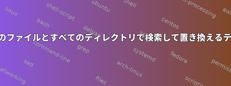 すべてのファイルとすべてのディレクトリで検索して置き換えるテキスト