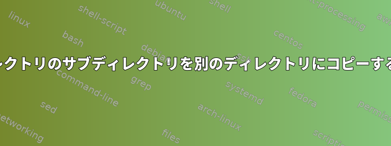 あるディレクトリのサブディレクトリを別のディレクトリにコピーする方法は？