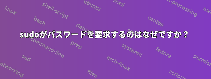 sudoがパスワードを要求するのはなぜですか？