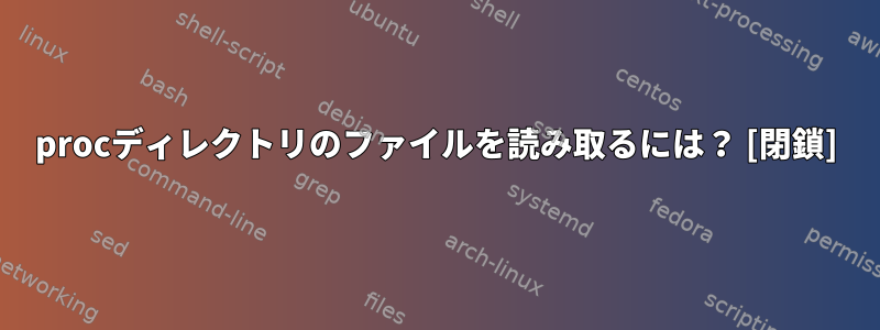 procディレクトリのファイルを読み取るには？ [閉鎖]