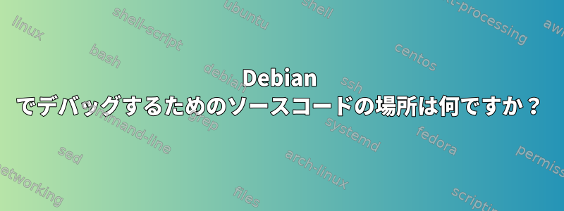 Debian でデバッグするためのソースコードの場所は何ですか？