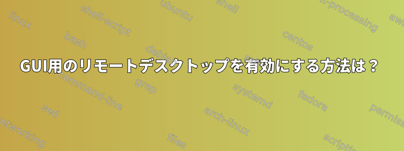 GUI用のリモートデスクトップを有効にする方法は？