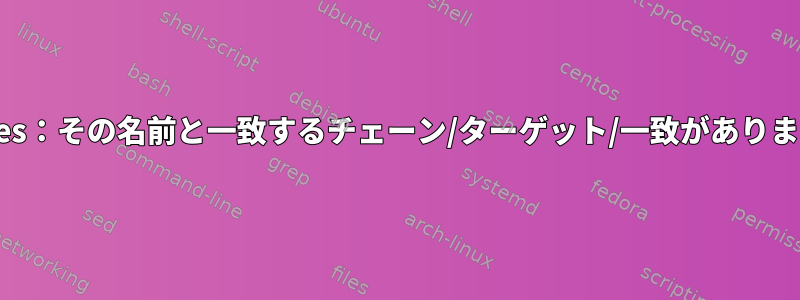 iptables：その名前と一致するチェーン/ターゲット/一致がありません。