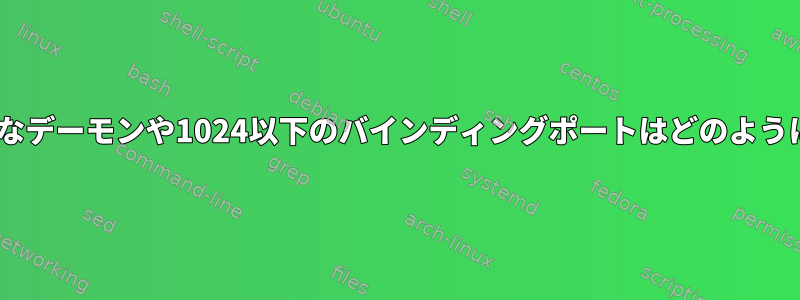 Apacheのようなデーモンや1024以下のバインディングポートはどのように開きますか？