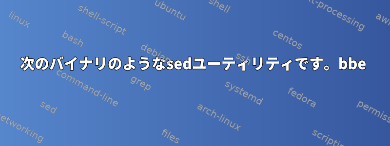 次のバイナリのようなsedユーティリティです。bbe