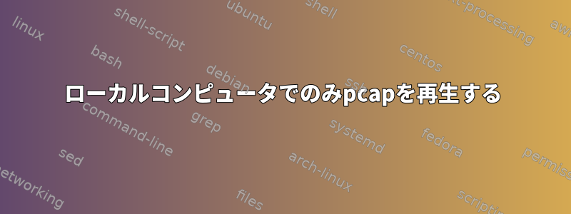 ローカルコンピュータでのみpcapを再生する