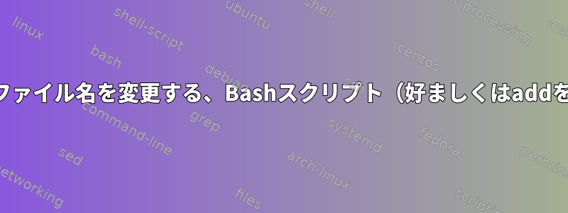 複数のファイル名を変更する、Bashスクリプト（好ましくはaddを使用）