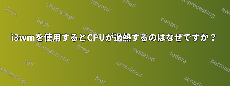 i3wmを使用するとCPUが過熱するのはなぜですか？