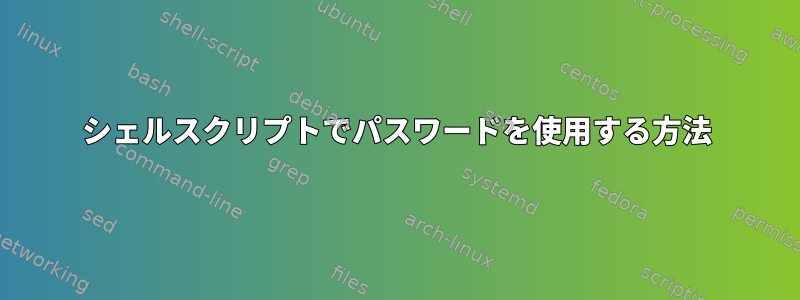 シェルスクリプトでパスワードを使用する方法